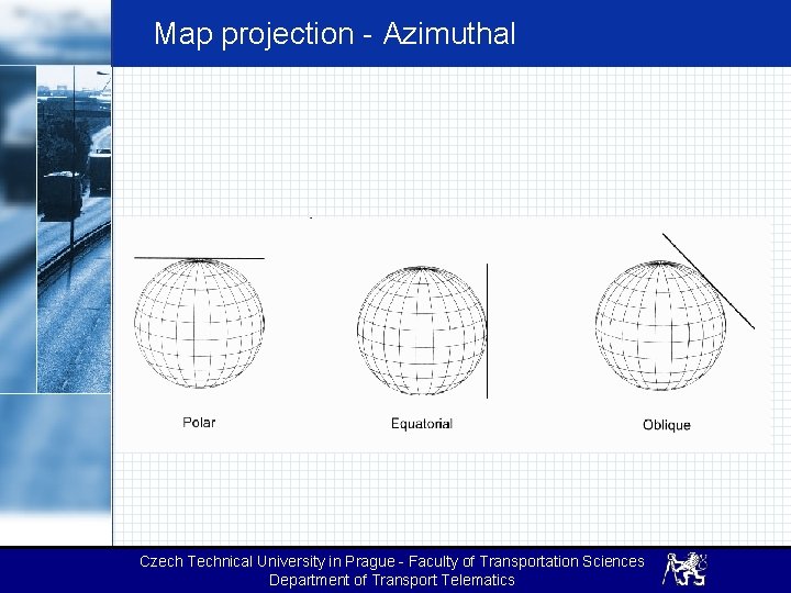 Map projection - Azimuthal Czech Technical University in Prague - Faculty of Transportation Sciences