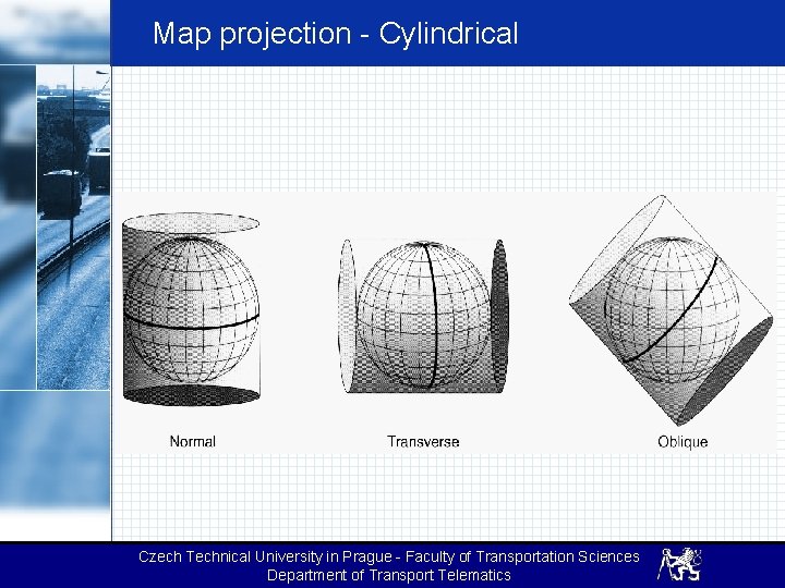 Map projection - Cylindrical Czech Technical University in Prague - Faculty of Transportation Sciences