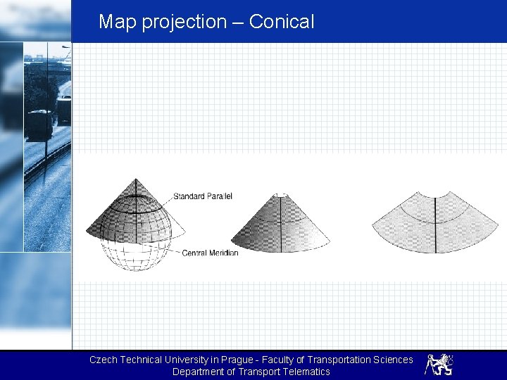 Map projection – Conical Czech Technical University in Prague - Faculty of Transportation Sciences