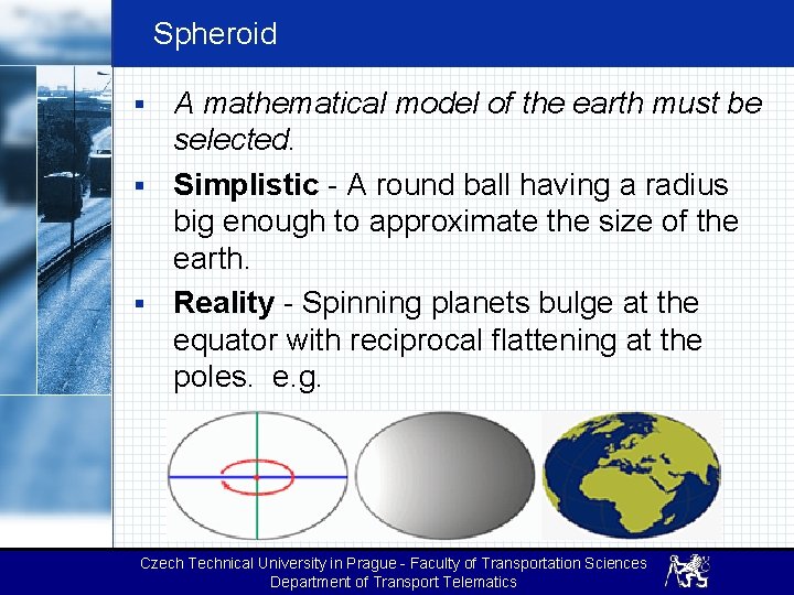 Spheroid A mathematical model of the earth must be selected. § Simplistic - A