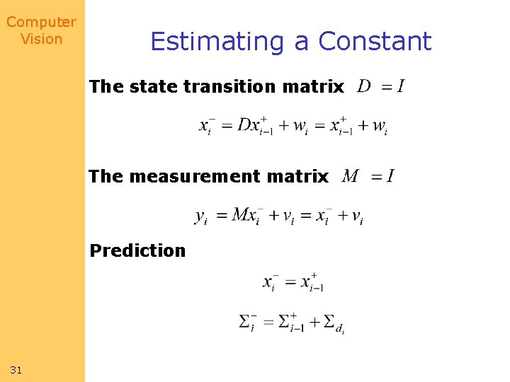 Computer Vision Estimating a Constant The state transition matrix The measurement matrix Prediction 31