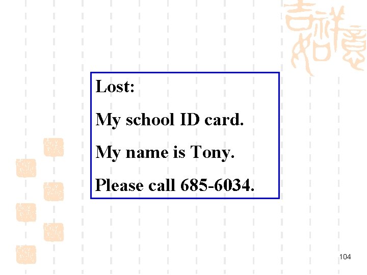 Lost: My school ID card. My name is Tony. Please call 685 -6034. 104