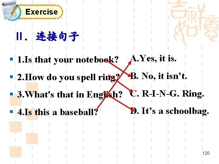 Exercise Ⅱ. 连接句子 § 1. Is that your notebook? A. Yes, it is. §