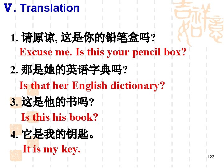 Ⅴ. Translation 1. 请原谅, 这是你的铅笔盒吗? Excuse me. Is this your pencil box? 2. 那是她的英语字典吗?