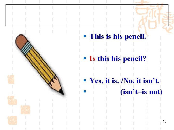 § This is his pencil. § Is this pencil? § Yes, it is. /No,