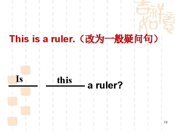 This is a ruler. （改为一般疑问句） Is this ———— a ruler? 19 
