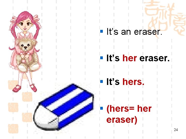 § It’s an eraser. § It’s hers. § (hers= her eraser) 24 