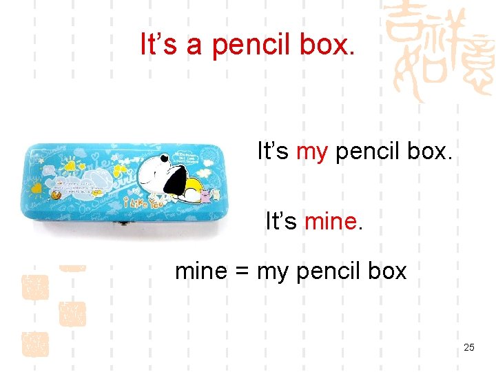 It’s a pencil box. It’s my pencil box. It’s mine = my pencil box