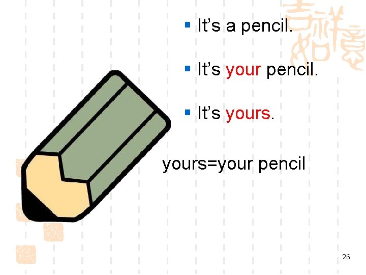 § It’s a pencil. § It’s yours=your pencil 26 