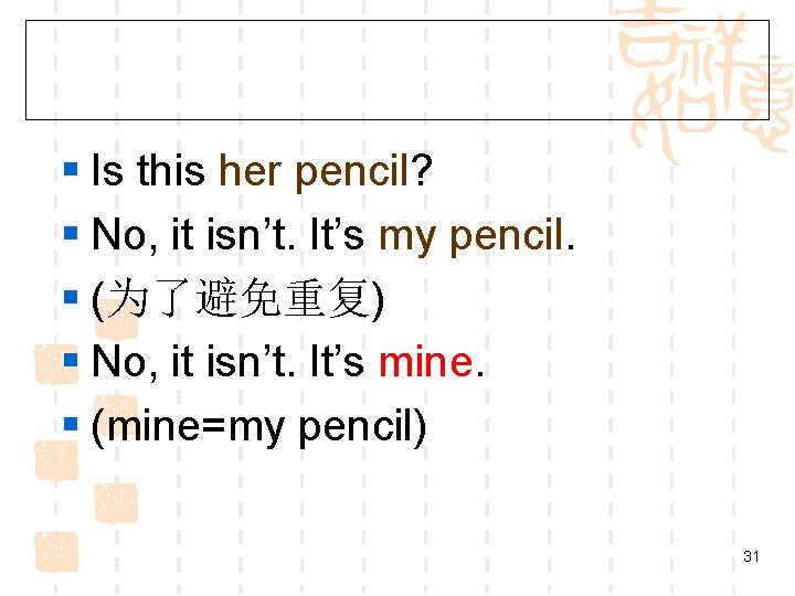 § Is this her pencil? § No, it isn’t. It’s my pencil. § (为了避免重复)