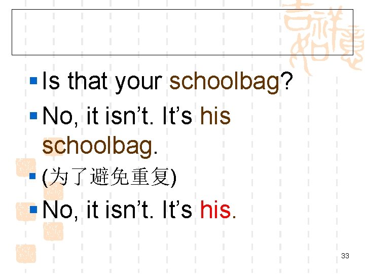 § Is that your schoolbag? § No, it isn’t. It’s his schoolbag. § (为了避免重复)