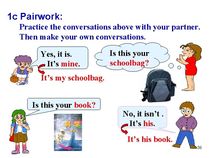1 c Pairwork: Practice the conversations above with your partner. Then make your own