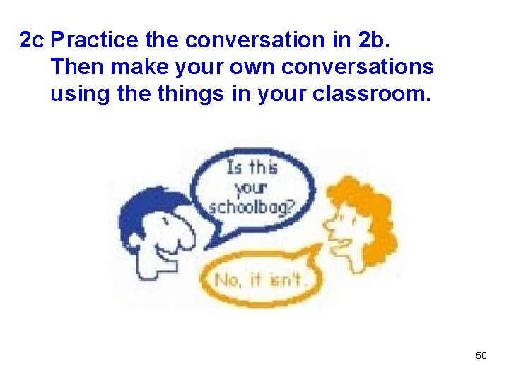 2 c Practice the conversation in 2 b. Then make your own conversations using