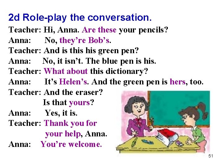 2 d Role-play the conversation. Teacher: Hi, Anna. Are these your pencils? Anna: No,