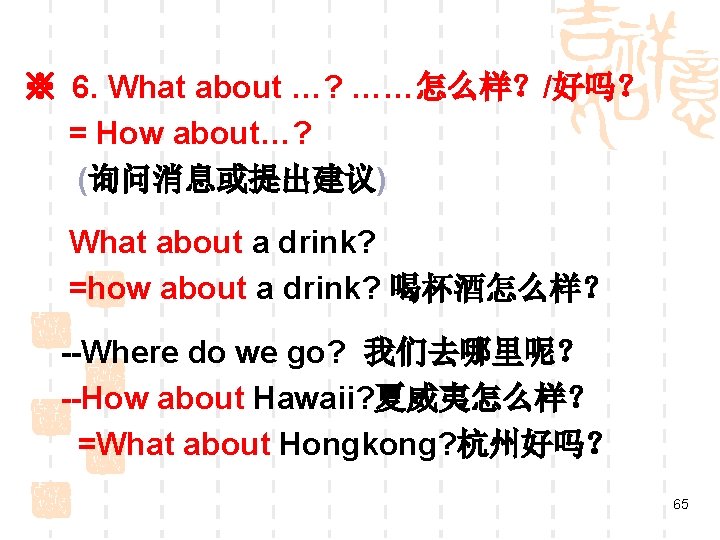※ 6. What about …? ……怎么样？/好吗？ = How about…? (询问消息或提出建议) What about a drink?