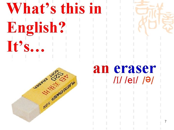 What’s this in English? It’s… an eraser /e/ /I/ /e. I/ 7 