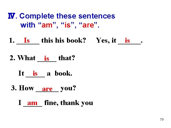 Ⅳ. Complete these sentences with “am”, “is”, “are”. 1. ______ Is this book? Yes,