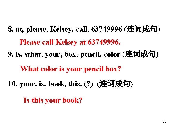 8. at, please, Kelsey, call, 63749996 (连词成句) Please call Kelsey at 63749996. 9. is,