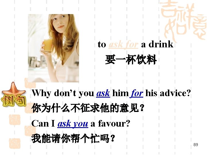 to ask for a drink 要一杯饮料 Why don’t you ask him for his advice?