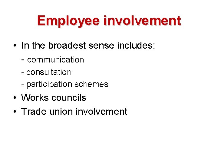 Employee involvement • In the broadest sense includes: - communication - consultation - participation