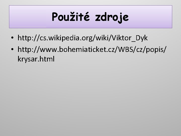 Použité zdroje • http: //cs. wikipedia. org/wiki/Viktor_Dyk • http: //www. bohemiaticket. cz/WBS/cz/popis/ krysar. html