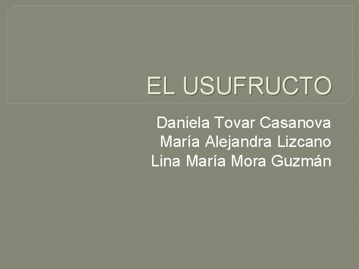 EL USUFRUCTO Daniela Tovar Casanova María Alejandra Lizcano Lina María Mora Guzmán 