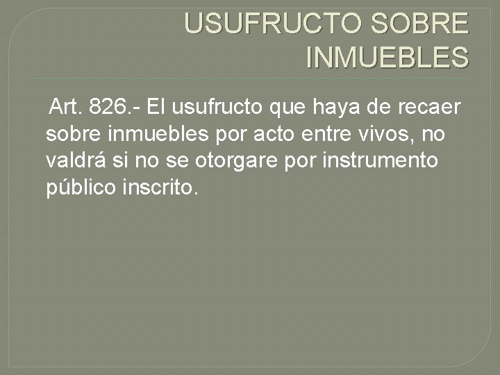 USUFRUCTO SOBRE INMUEBLES Art. 826. - El usufructo que haya de recaer sobre inmuebles