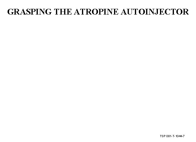 GRASPING THE ATROPINE AUTOINJECTOR TSP 081 -T-1044 -7 
