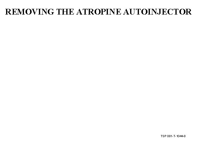 REMOVING THE ATROPINE AUTOINJECTOR TSP 081 -T-1044 -8 