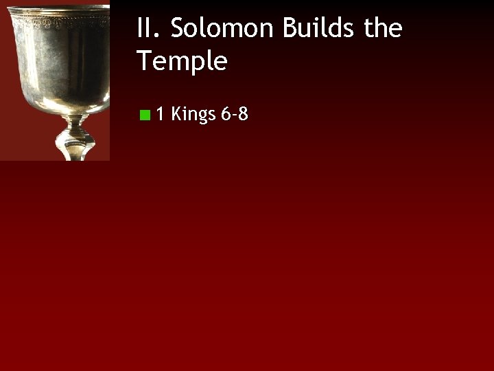 II. Solomon Builds the Temple 1 Kings 6 -8 