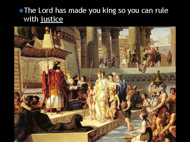 The Lord has made you king so you can rule with justice 