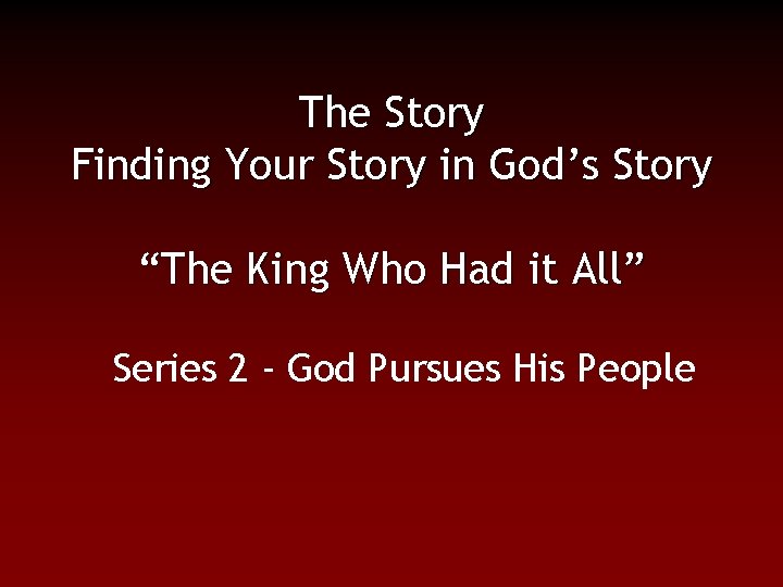The Story Finding Your Story in God’s Story “The King Who Had it All”
