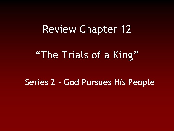 Review Chapter 12 “The Trials of a King” Series 2 - God Pursues His