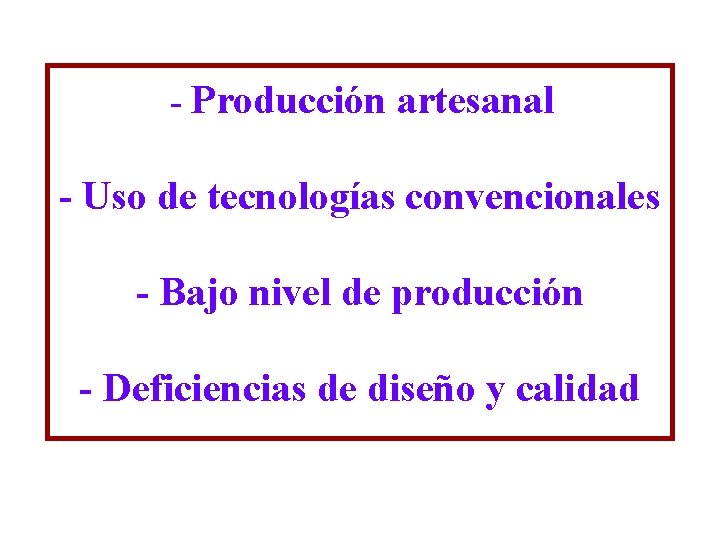 - Producción artesanal - Uso de tecnologías convencionales - Bajo nivel de producción - - Producción artesanal - Uso de tecnologías convencionales - Bajo nivel de producción -
