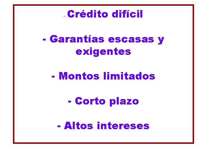 - Crédito difícil - Garantías escasas y exigentes - Montos limitados - Corto plazo - Crédito difícil - Garantías escasas y exigentes - Montos limitados - Corto plazo