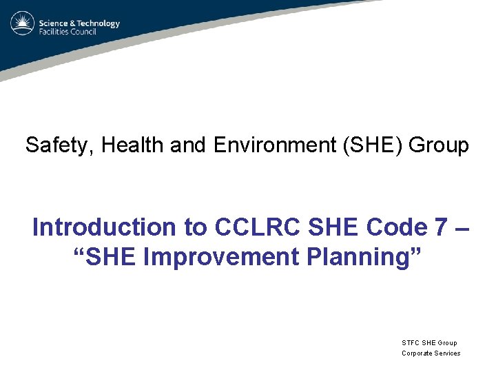 Safety, Health and Environment (SHE) Group Introduction to CCLRC SHE Code 7 – “SHE