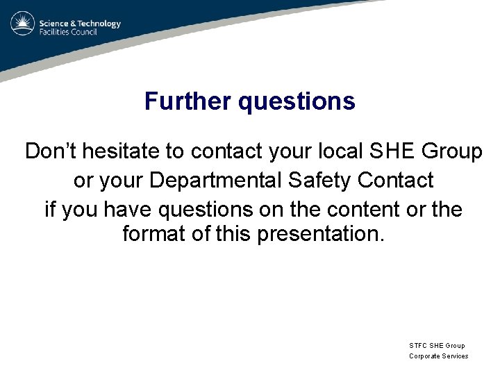 Further questions Don’t hesitate to contact your local SHE Group or your Departmental Safety