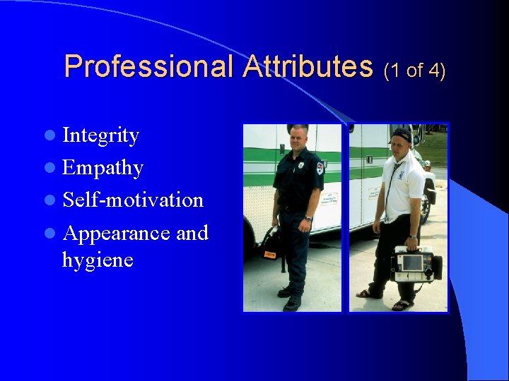 Professional Attributes (1 of 4) l Integrity l Empathy l Self-motivation l Appearance hygiene