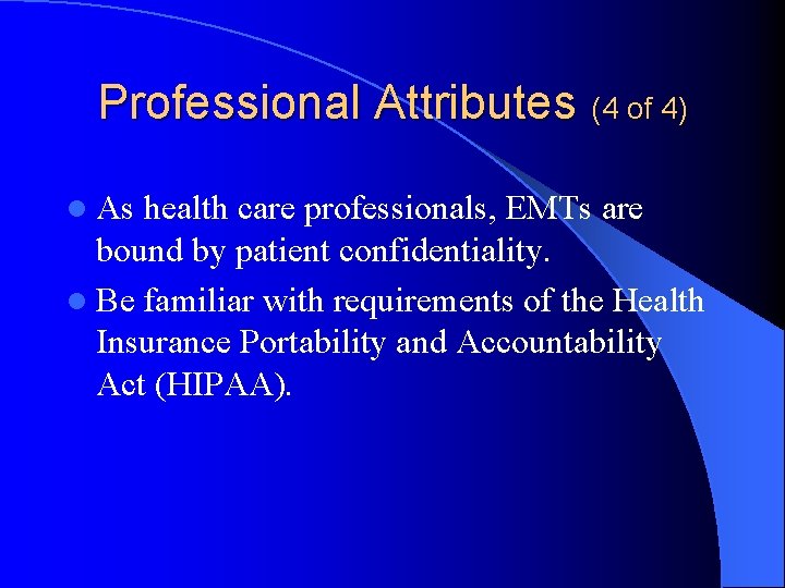 Professional Attributes (4 of 4) l As health care professionals, EMTs are bound by