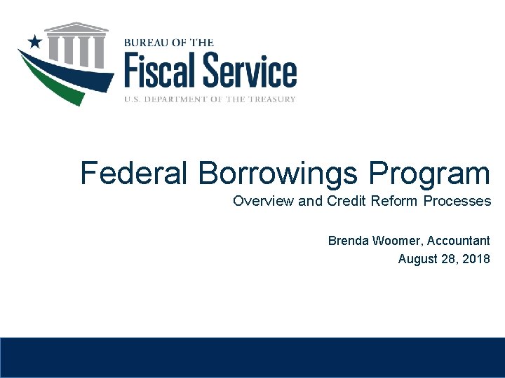Federal Borrowings Program Overview and Credit Reform Processes Brenda Woomer, Accountant August 28, 2018