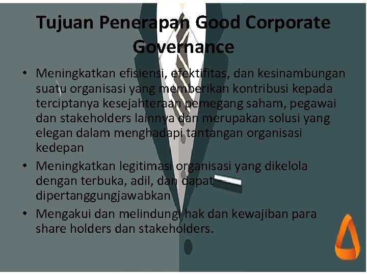 Tujuan Penerapan Good Corporate Governance • Meningkatkan efisiensi, efektifitas, dan kesinambungan suatu organisasi yang