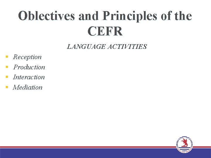 Oblectives and Principles of the CEFR LANGUAGE ACTIVITIES § § Reception Production Interaction Mediation