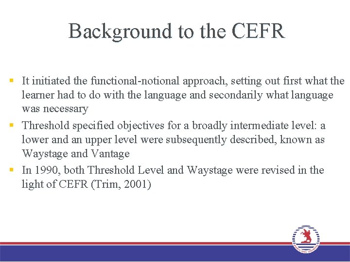 Background to the CEFR § It initiated the functional-notional approach, setting out first what