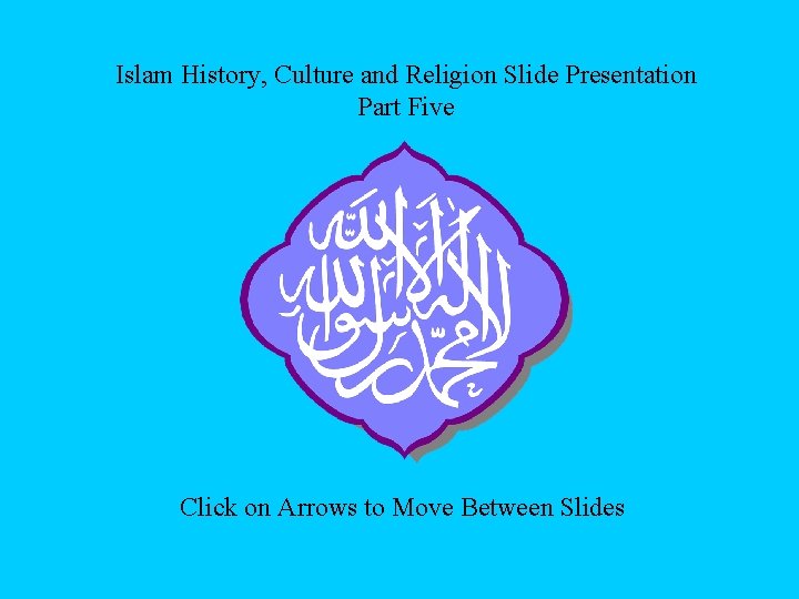 Islam History, Culture and Religion Slide Presentation Part Five Click on Arrows to Move