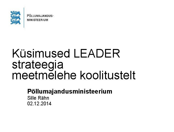 Küsimused LEADER strateegia meetmelehe koolitustelt Põllumajandusministeerium Sille Rähn 02. 12. 2014 