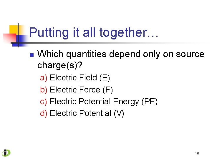 Putting it all together… n Which quantities depend only on source charge(s)? a) Electric