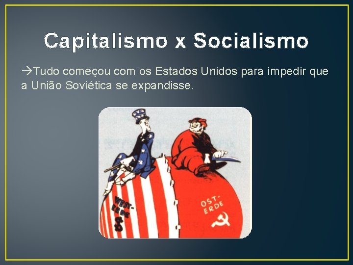 Capitalismo x Socialismo Tudo começou com os Estados Unidos para impedir que a União