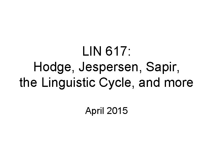 LIN 617: Hodge, Jespersen, Sapir, the Linguistic Cycle, and more April 2015 