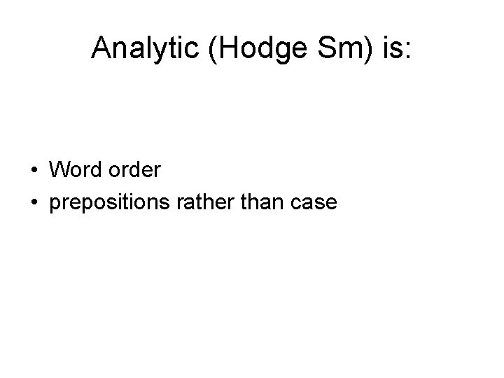 Analytic (Hodge Sm) is: • Word order • prepositions rather than case 