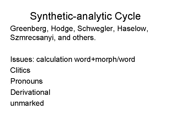 Synthetic-analytic Cycle Greenberg, Hodge, Schwegler, Haselow, Szmrecsanyi, and others. Issues: calculation word+morph/word Clitics Pronouns